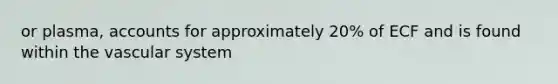 or plasma, accounts for approximately 20% of ECF and is found within the vascular system