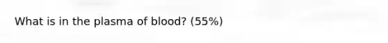 What is in the plasma of blood? (55%)