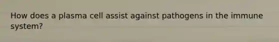 How does a plasma cell assist against pathogens in the immune system?