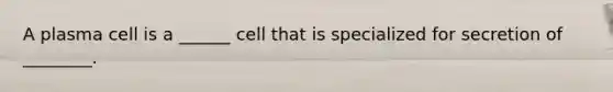 A plasma cell is a ______ cell that is specialized for secretion of ________.