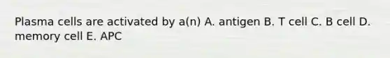 Plasma cells are activated by a(n) A. antigen B. T cell C. B cell D. memory cell E. APC