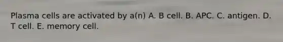 Plasma cells are activated by a(n) A. B cell. B. APC. C. antigen. D. T cell. E. memory cell.