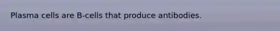 Plasma cells are B-cells that produce antibodies.