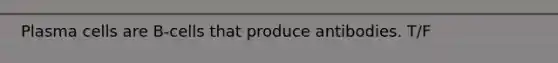 Plasma cells are B-cells that produce antibodies. T/F