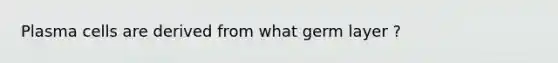 Plasma cells are derived from what germ layer ?