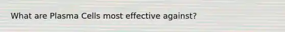 What are Plasma Cells most effective against?