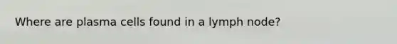 Where are plasma cells found in a lymph node?