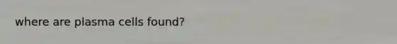 where are plasma cells found?