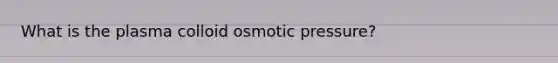 What is the plasma colloid osmotic pressure?