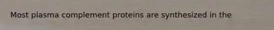 Most plasma complement proteins are synthesized in the