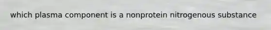 which plasma component is a nonprotein nitrogenous substance