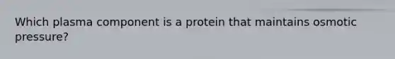 Which plasma component is a protein that maintains osmotic pressure?