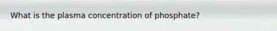 What is the plasma concentration of phosphate?