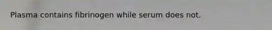 Plasma contains fibrinogen while serum does not.