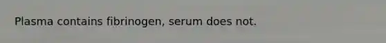 Plasma contains fibrinogen, serum does not.