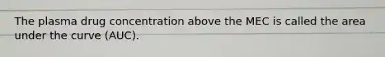 The plasma drug concentration above the MEC is called the area under the curve (AUC).
