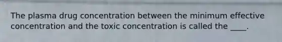 The plasma drug concentration between the minimum effective concentration and the toxic concentration is called the ____.