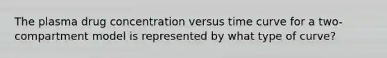 The plasma drug concentration versus time curve for a two-compartment model is represented by what type of curve?