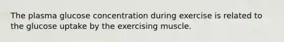 The plasma glucose concentration during exercise is related to the glucose uptake by the exercising muscle.