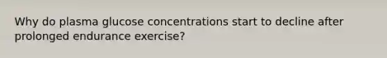 Why do plasma glucose concentrations start to decline after prolonged endurance exercise?