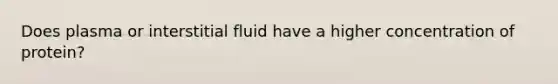 Does plasma or interstitial fluid have a higher concentration of protein?