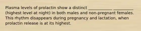 Plasma levels of prolactin show a distinct ____________ __________ (highest level at night) in both males and non-pregnant females. This rhythm disappears during pregnancy and lactation, when prolactin release is at its highest.