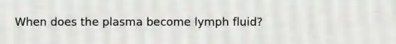 When does the plasma become lymph fluid?