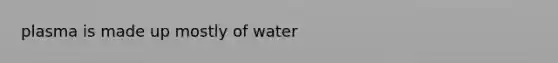 plasma is made up mostly of water