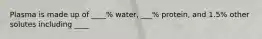 Plasma is made up of ____% water, ___% protein, and 1.5% other solutes including ____