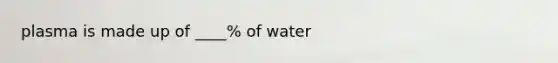 plasma is made up of ____% of water