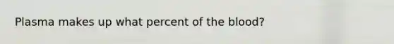 Plasma makes up what percent of the blood?