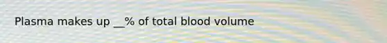 Plasma makes up __% of total blood volume