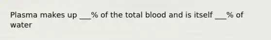 Plasma makes up ___% of the total blood and is itself ___% of water