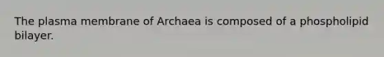 The plasma membrane of Archaea is composed of a phospholipid bilayer.