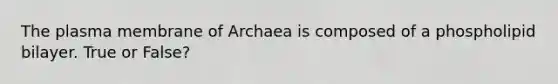 The plasma membrane of Archaea is composed of a phospholipid bilayer. True or False?