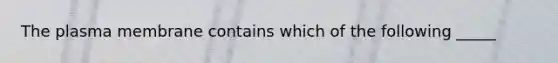 The plasma membrane contains which of the following _____