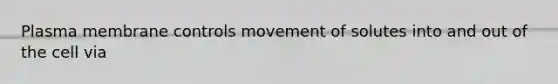 Plasma membrane controls movement of solutes into and out of the cell via