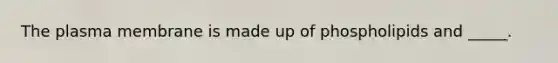 The plasma membrane is made up of phospholipids and _____.