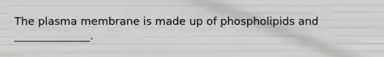 The plasma membrane is made up of phospholipids and ______________.