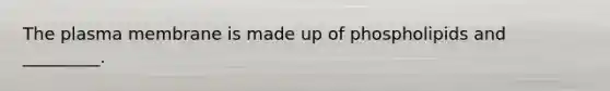 The plasma membrane is made up of phospholipids and _________.