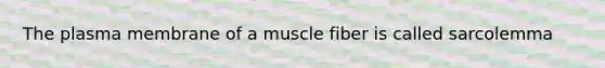 The plasma membrane of a muscle fiber is called sarcolemma