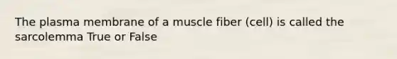 The plasma membrane of a muscle fiber (cell) is called the sarcolemma True or False