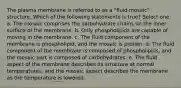 The plasma membrane is referred to as a "fluid mosaic" structure. Which of the following statements is true? Select one: a. The mosaic comprises the carbohydrate chains on the inner surface of the membrane. b. Only phospholipids are capable of moving in the membrane. c. The fluid component of the membrane is phospholipid, and the mosaic is protein. d. The fluid component of the membrane is composed of phospholipids, and the mosaic part is composed of carbohydrates. e. The fluid aspect of the membrane describes its structure at normal temperatures, and the mosaic aspect describes the membrane as the temperature is lowered.