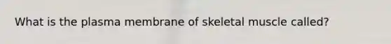 What is the plasma membrane of skeletal muscle called?