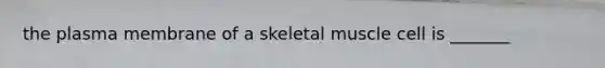 the plasma membrane of a skeletal muscle cell is _______