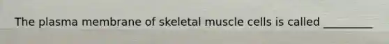 The plasma membrane of skeletal muscle cells is called _________