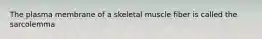 The plasma membrane of a skeletal muscle fiber is called the sarcolemma