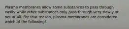 Plasma membranes allow some substances to pass through easily while other substances only pass through very slowly or not at all. For that reason, plasma membranes are considered which of the following?