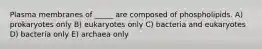 Plasma membranes of _____ are composed of phospholipids. A) prokaryotes only B) eukaryotes only C) bacteria and eukaryotes D) bacteria only E) archaea only