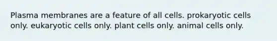 Plasma membranes are a feature of all cells. prokaryotic cells only. eukaryotic cells only. plant cells only. animal cells only.